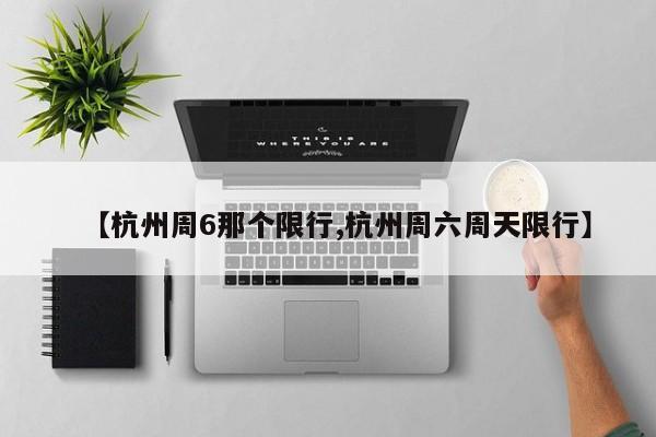 【杭州周6那个限行,杭州周六周天限行】