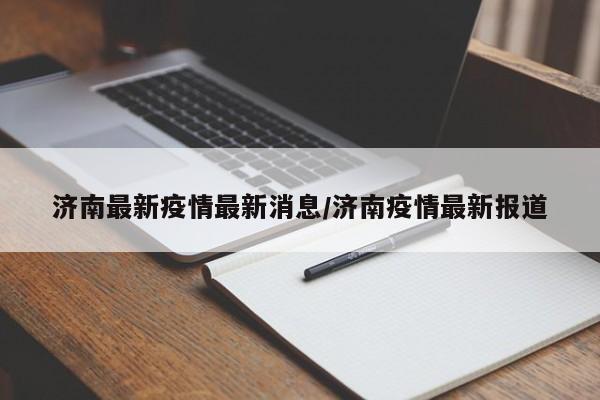 济南最新疫情最新消息/济南疫情最新报道