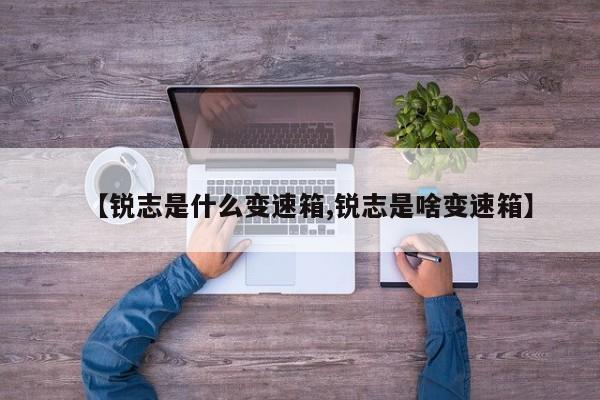 【锐志是什么变速箱,锐志是啥变速箱】