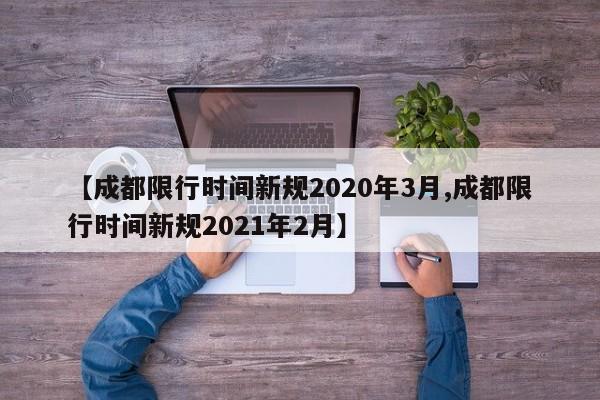 【成都限行时间新规2020年3月,成都限行时间新规2021年2月】