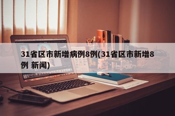 31省区市新增病例8例(31省区市新增8例 新闻)