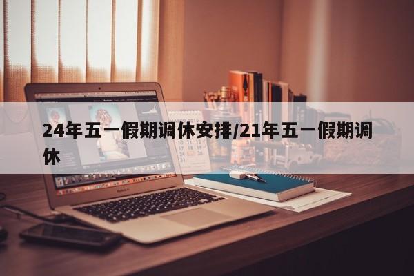 24年五一假期调休安排/21年五一假期调休