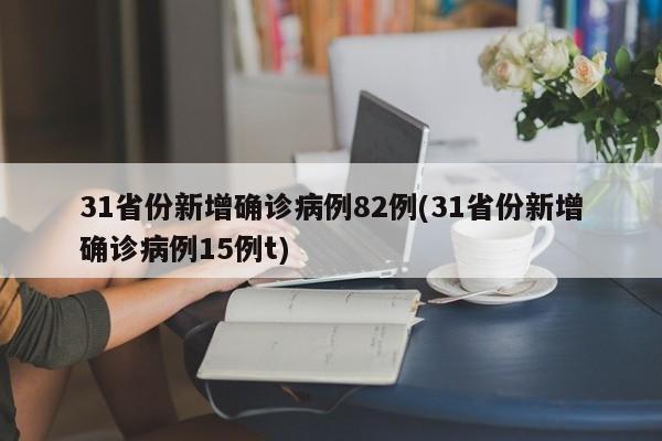 31省份新增确诊病例82例(31省份新增确诊病例15例t)