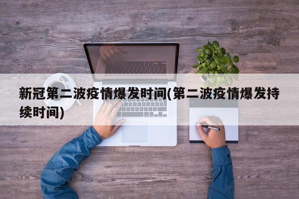 新冠第二波疫情爆发时间(第二波疫情爆发持续时间)