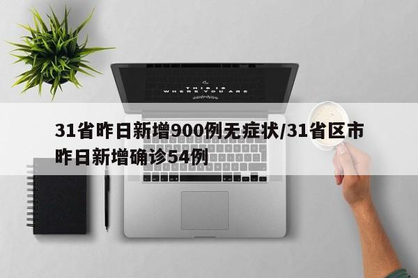 31省昨日新增900例无症状/31省区市昨日新增确诊54例