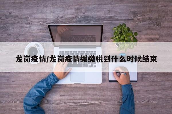 龙岗疫情/龙岗疫情缓缴税到什么时候结束