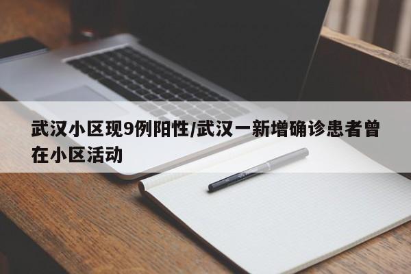 武汉小区现9例阳性/武汉一新增确诊患者曾在小区活动