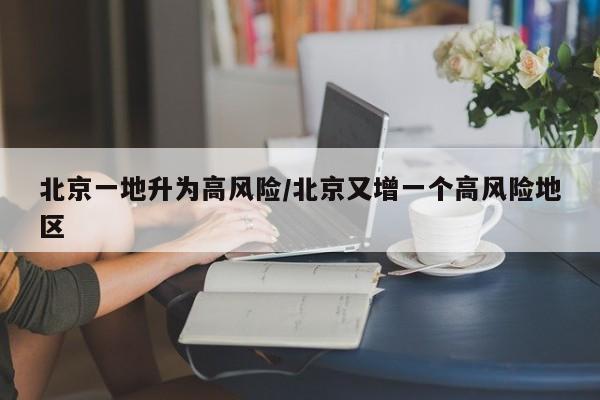 北京一地升为高风险/北京又增一个高风险地区