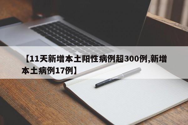 【11天新增本土阳性病例超300例,新增本土病例17例】