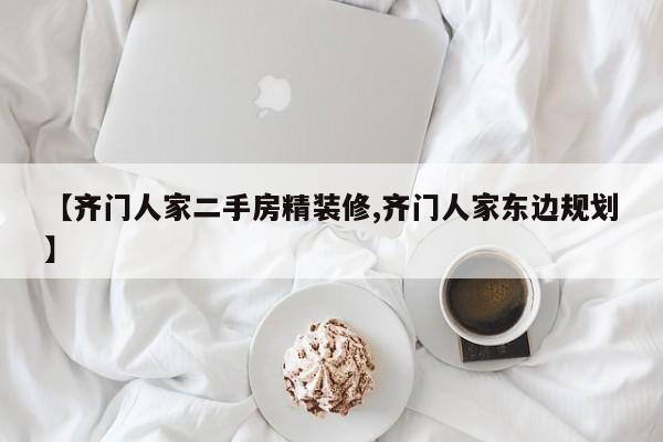 【齐门人家二手房精装修,齐门人家东边规划】