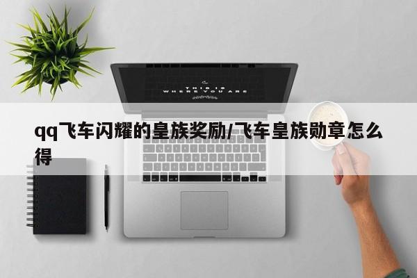 qq飞车闪耀的皇族奖励/飞车皇族勋章怎么得