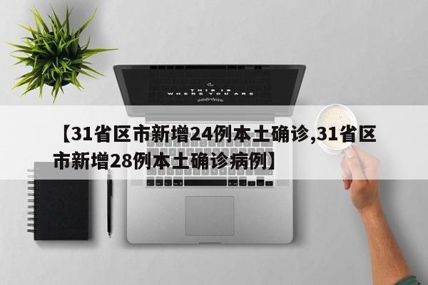 【31省区市新增24例本土确诊,31省区市新增28例本土确诊病例】