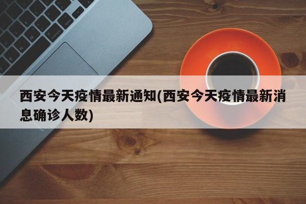 西安今天疫情最新通知(西安今天疫情最新消息确诊人数)