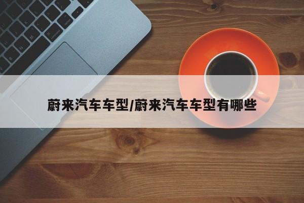 蔚来汽车车型/蔚来汽车车型有哪些