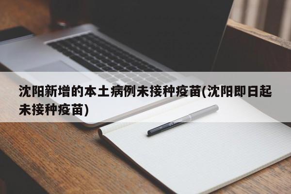 沈阳新增的本土病例未接种疫苗(沈阳即日起未接种疫苗)