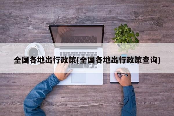 全国各地出行政策(全国各地出行政策查询)