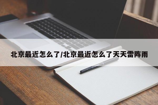 北京最近怎么了/北京最近怎么了天天雷阵雨