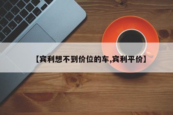 【宾利想不到价位的车,宾利平价】