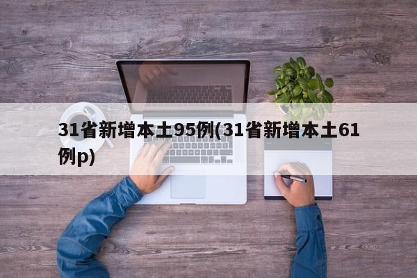 31省新增本土95例(31省新增本土61例p)