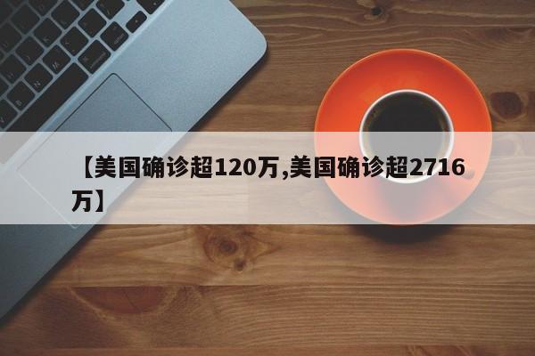 【美国确诊超120万,美国确诊超2716万】