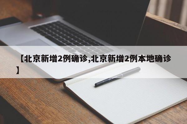 【北京新增2例确诊,北京新增2例本地确诊】