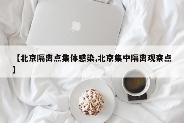 【北京隔离点集体感染,北京集中隔离观察点】