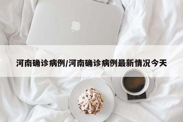河南确诊病例/河南确诊病例最新情况今天