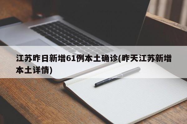 江苏昨日新增61例本土确诊(昨天江苏新增本土详情)