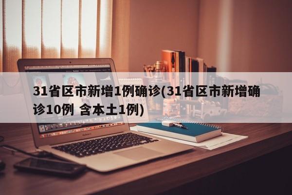 31省区市新增1例确诊(31省区市新增确诊10例 含本土1例)