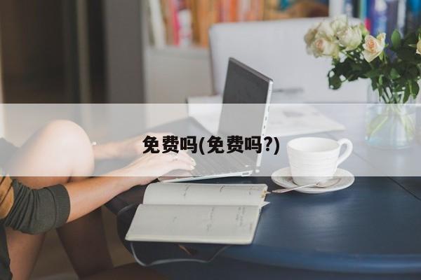 免费吗(免费吗?)