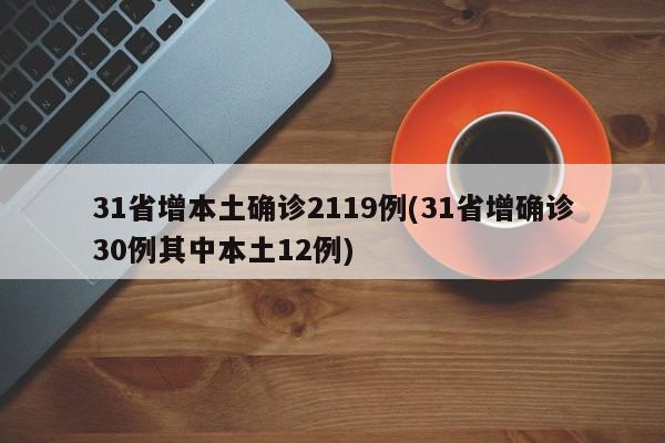 31省增本土确诊2119例(31省增确诊30例其中本土12例)