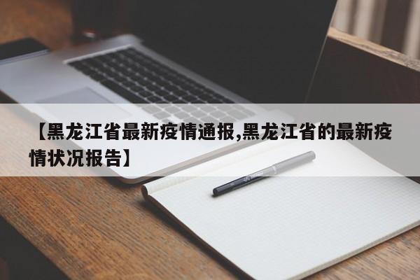 【黑龙江省最新疫情通报,黑龙江省的最新疫情状况报告】