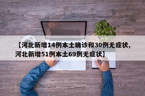 【河北新增14例本土确诊和30例无症状,河北新增51例本土69例无症状】