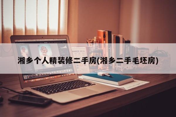 湘乡个人精装修二手房(湘乡二手毛坯房)