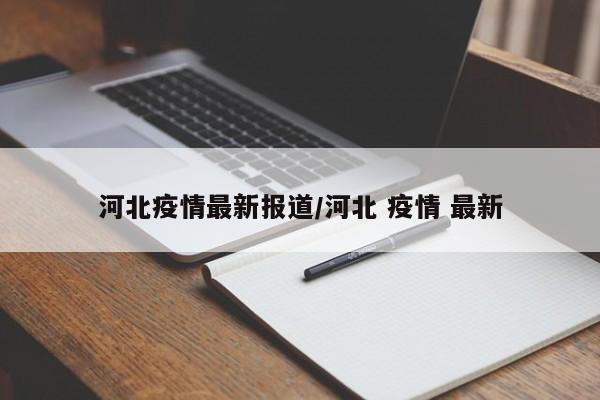 河北疫情最新报道/河北 疫情 最新