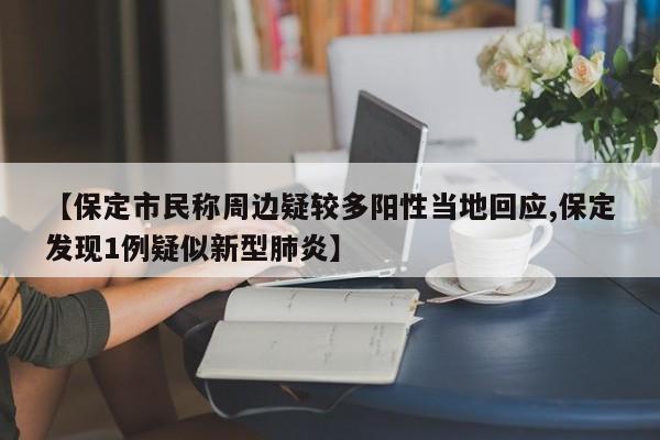 【保定市民称周边疑较多阳性当地回应,保定发现1例疑似新型肺炎】