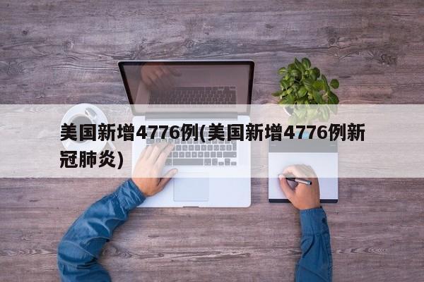 美国新增4776例(美国新增4776例新冠肺炎)