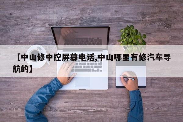 【中山修中控屏幕电话,中山哪里有修汽车导航的】
