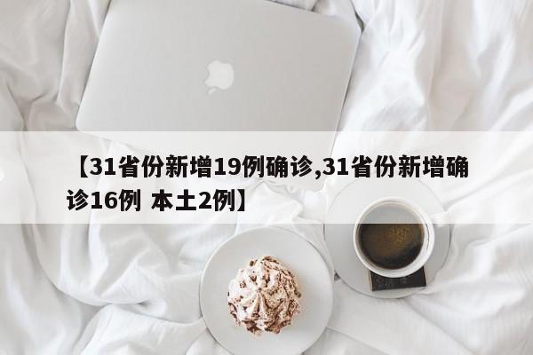 【31省份新增19例确诊,31省份新增确诊16例 本土2例】