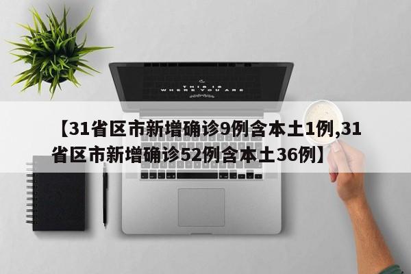 【31省区市新增确诊9例含本土1例,31省区市新增确诊52例含本土36例】