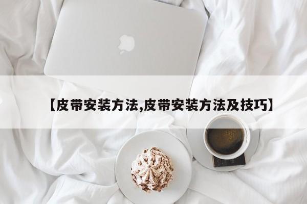 【皮带安装方法,皮带安装方法及技巧】