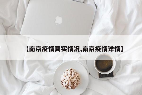【南京疫情真实情况,南京疫情详情】