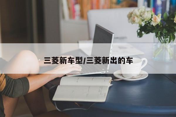 三菱新车型/三菱新出的车