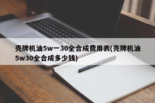 壳牌机油5w一30全合成费用表(壳牌机油5w30全合成多少钱)