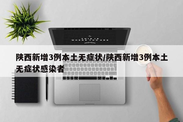 陕西新增3例本土无症状/陕西新增3例本土无症状感染者