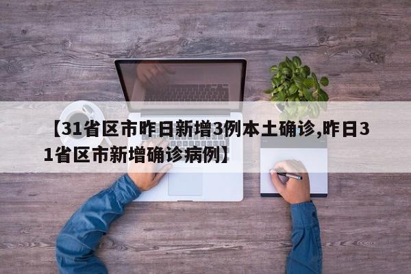【31省区市昨日新增3例本土确诊,昨日31省区市新增确诊病例】