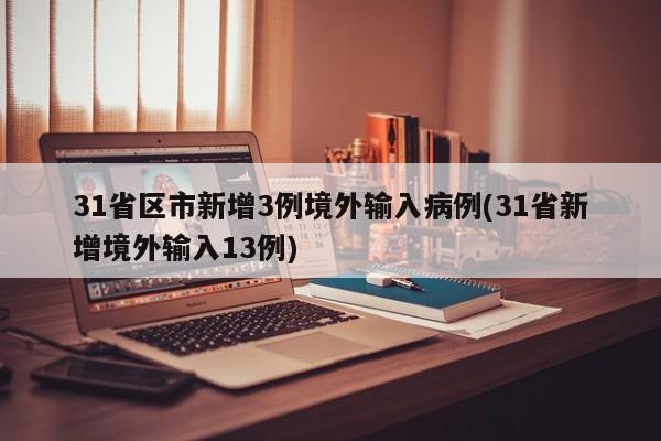 31省区市新增3例境外输入病例(31省新增境外输入13例)