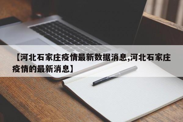 【河北石家庄疫情最新数据消息,河北石家庄疫情的最新消息】