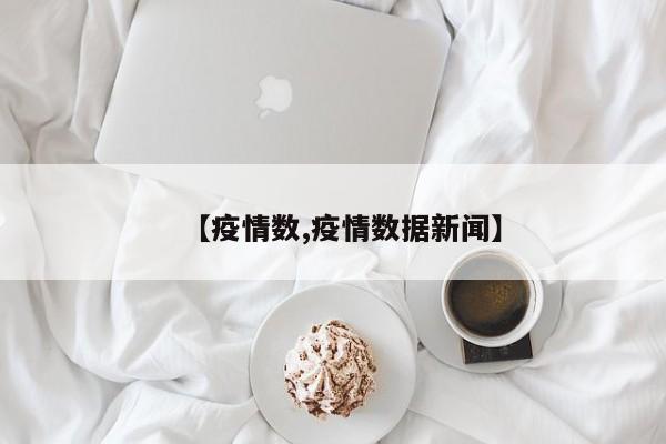 【疫情数,疫情数据新闻】