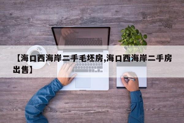 【海口西海岸二手毛坯房,海口西海岸二手房出售】